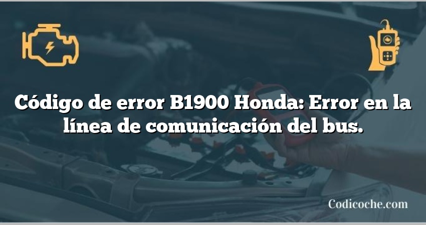 Código de error B1900 Honda: Error en la línea de comunicación del bus.