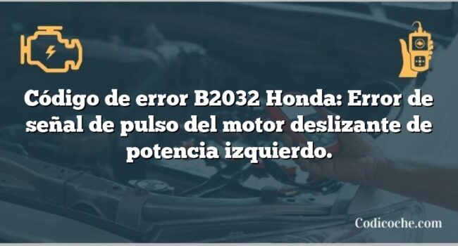 Código de error B2032 Honda: Error de señal de pulso del motor deslizante de potencia izquierdo.