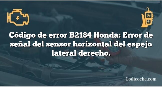 Código de error B2184 Honda: Error de señal del sensor horizontal del espejo lateral derecho.