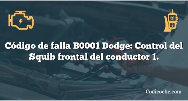 Código de falla B0001 Dodge: Control del Squib frontal del conductor 1.