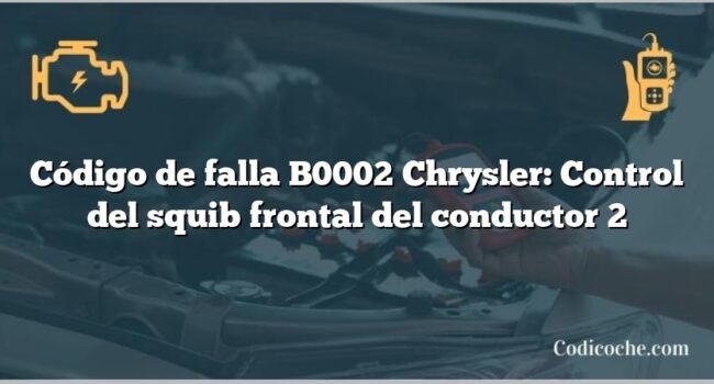 Código de falla B0002 Chrysler: Control del squib frontal del conductor 2