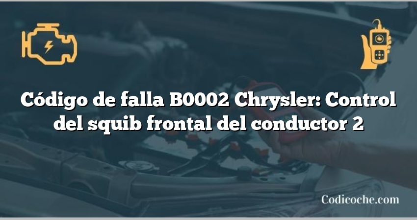 Código de falla B0002 Chrysler: Control del squib frontal del conductor 2