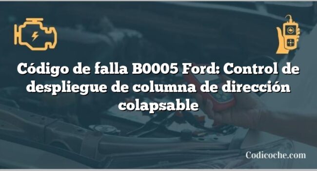 Código de falla B0005 Ford: Control de despliegue de columna de dirección colapsable