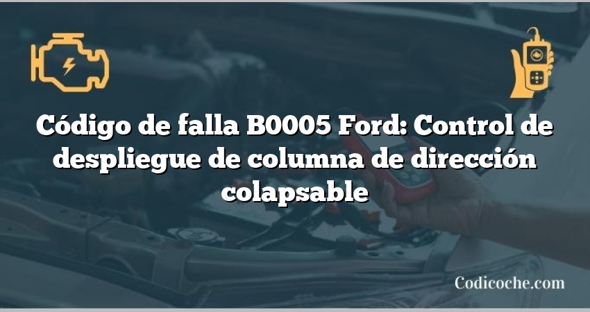 Código de falla B0005 Ford: Control de despliegue de columna de dirección colapsable