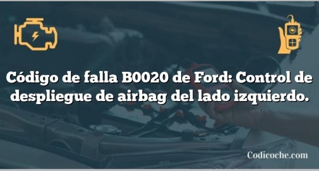 Código de falla B0020 de Ford: Control de despliegue de airbag del lado izquierdo.