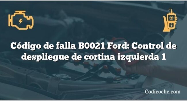 Código de falla B0021 Ford: Control de despliegue de cortina izquierda 1