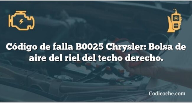 Código de falla B0025 Chrysler: Bolsa de aire del riel del techo derecho.