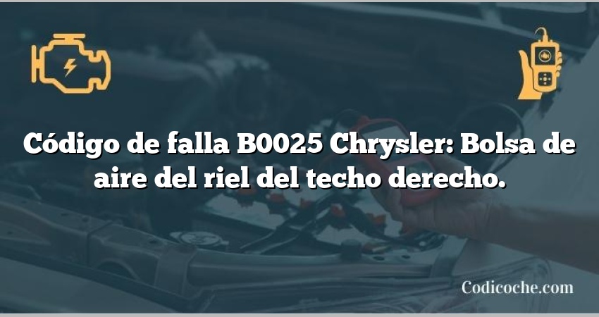 Código de falla B0025 Chrysler: Bolsa de aire del riel del techo derecho.