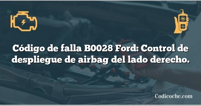 Código de falla B0028 Ford: Control de despliegue de airbag del lado derecho.