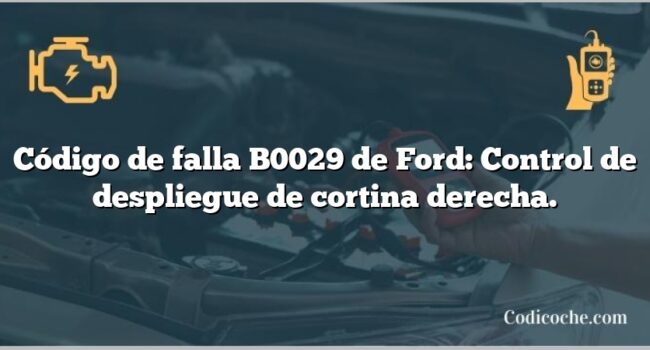 Código de falla B0029 de Ford: Control de despliegue de cortina derecha.