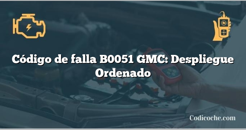 Código de falla B0051 GMC: Despliegue Ordenado