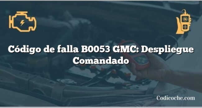 Código de falla B0053 GMC: Despliegue Comandado