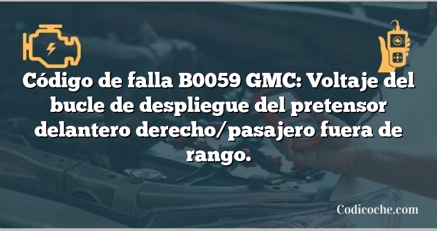 Código de falla B0059 GMC: Voltaje del bucle de despliegue del pretensor delantero derecho/pasajero fuera de rango.