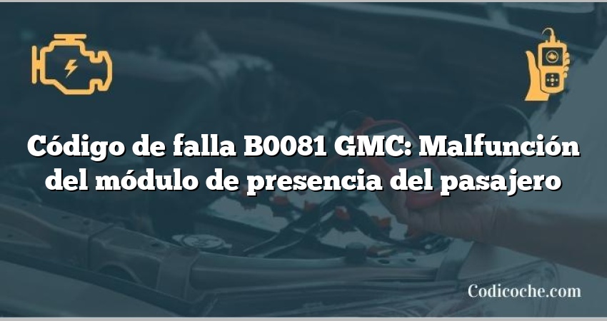 Código de falla B0081 GMC: Malfunción del módulo de presencia del pasajero