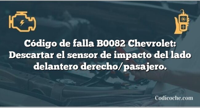 Código de falla B0082 Chevrolet: Descartar el sensor de impacto del lado delantero derecho/pasajero.