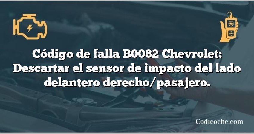 Código de falla B0082 Chevrolet: Descartar el sensor de impacto del lado delantero derecho/pasajero.