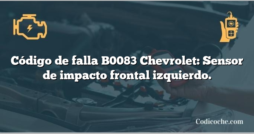 Código de falla B0083 Chevrolet: Sensor de impacto frontal izquierdo.