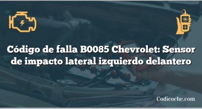 Código de falla B0085 Chevrolet: Sensor de impacto lateral izquierdo delantero