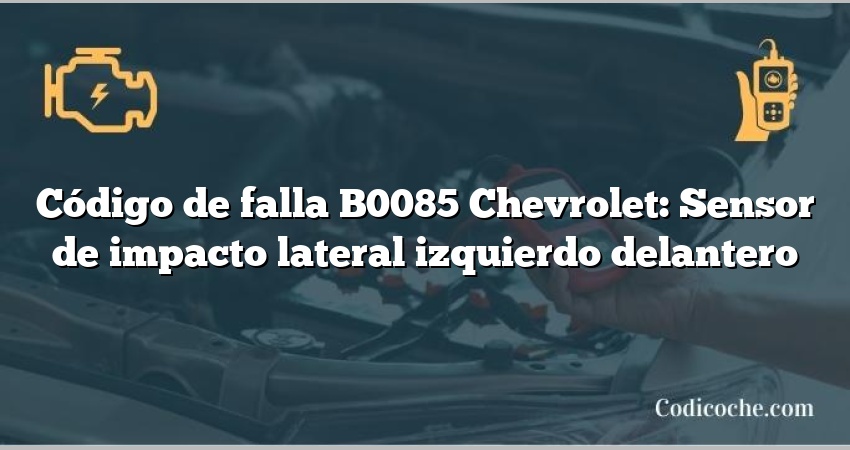 Código de falla B0085 Chevrolet: Sensor de impacto lateral izquierdo delantero