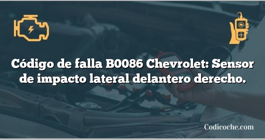 Código de falla B0086 Chevrolet: Sensor de impacto lateral delantero derecho.