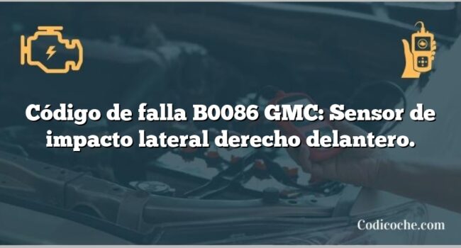 Código de falla B0086 GMC: Sensor de impacto lateral derecho delantero.