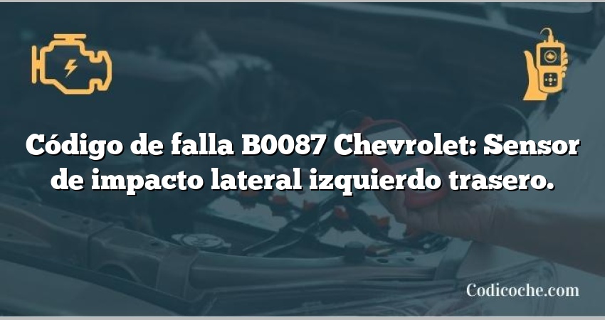 Código de falla B0087 Chevrolet: Sensor de impacto lateral izquierdo trasero.