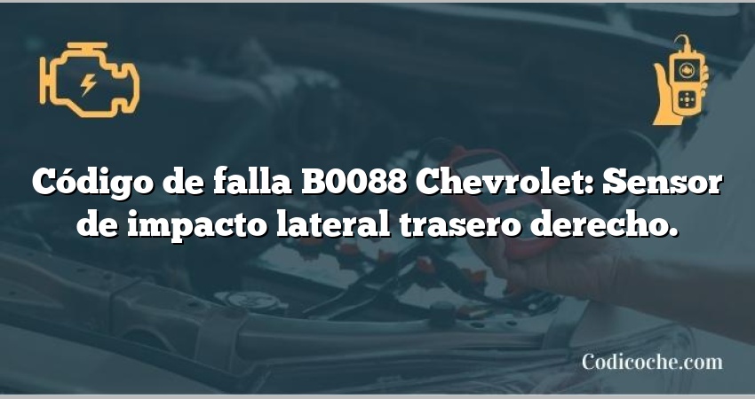 Código de falla B0088 Chevrolet: Sensor de impacto lateral trasero derecho.