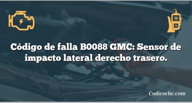 Código de falla B0088 GMC: Sensor de impacto lateral derecho trasero.