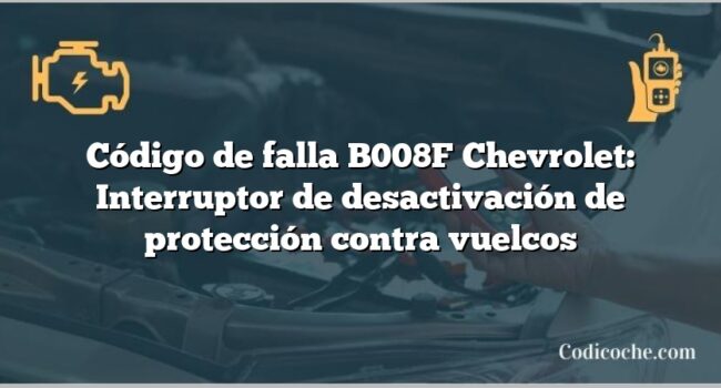 Código de falla B008F Chevrolet: Interruptor de desactivación de protección contra vuelcos