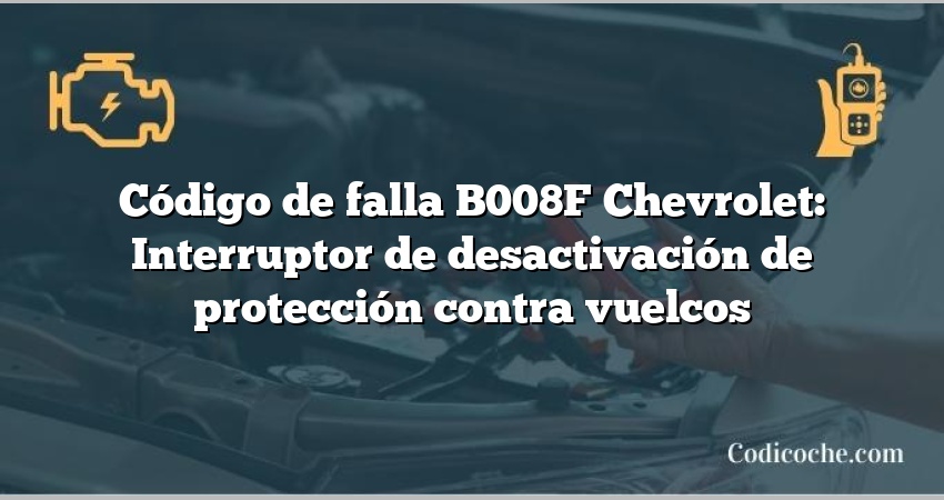 Código de falla B008F Chevrolet: Interruptor de desactivación de protección contra vuelcos