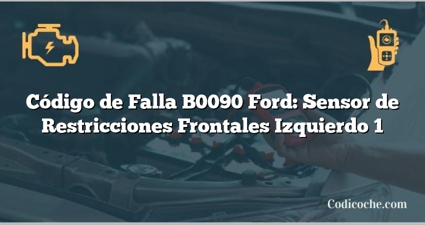 Código de Falla B0090 Ford: Sensor de Restricciones Frontales Izquierdo 1