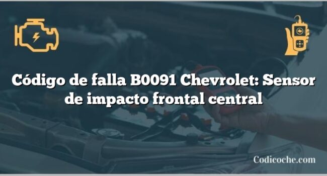 Código de falla B0091 Chevrolet: Sensor de impacto frontal central