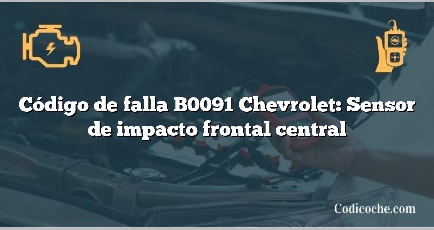 Código de falla B0091 Chevrolet: Sensor de impacto frontal central