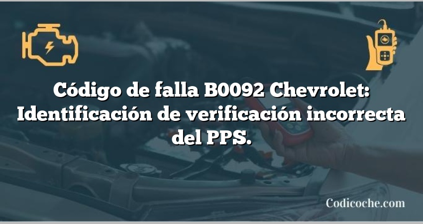 Código de falla B0092 Chevrolet: Identificación de verificación incorrecta del PPS.