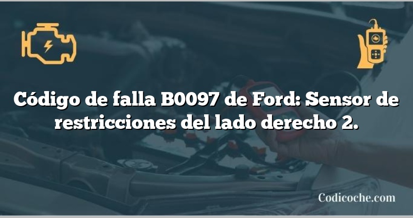 Código de falla B0097 de Ford: Sensor de restricciones del lado derecho 2.