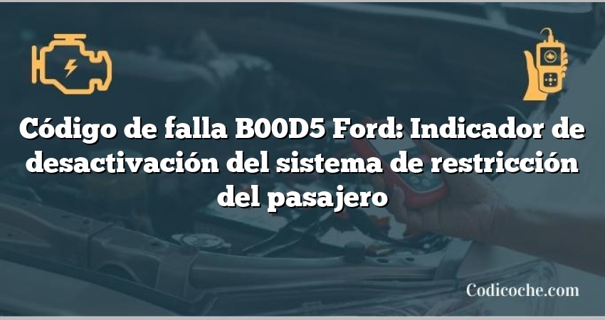 Código de falla B00D5 Ford: Indicador de desactivación del sistema de restricción del pasajero