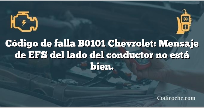 Código de falla B0101 Chevrolet: Mensaje de EFS del lado del conductor no está bien.