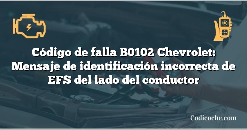 Código de falla B0102 Chevrolet: Mensaje de identificación incorrecta de EFS del lado del conductor