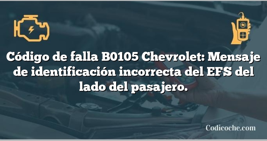 Código de falla B0105 Chevrolet: Mensaje de identificación incorrecta del EFS del lado del pasajero.