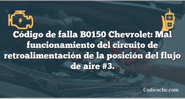 Código de falla B0150 Chevrolet: Mal funcionamiento del circuito de retroalimentación de la posición del flujo de aire #3.