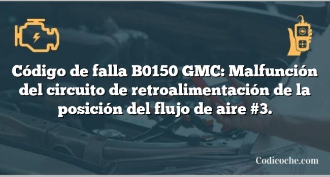 Código de falla B0150 GMC: Malfunción del circuito de retroalimentación de la posición del flujo de aire #3.