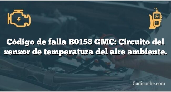 Código de falla B0158 GMC: Circuito del sensor de temperatura del aire ambiente.