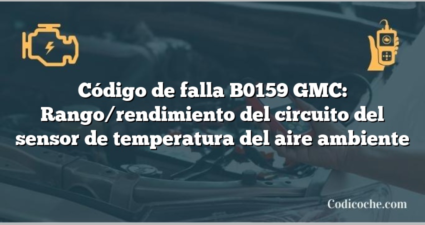 Código de falla B0159 GMC: Rango/rendimiento del circuito del sensor de temperatura del aire ambiente