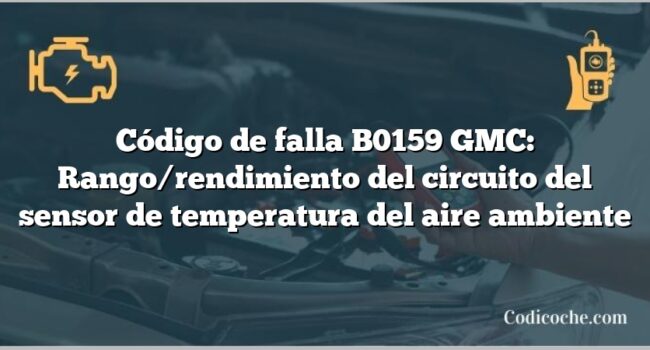 Código de falla B0159 GMC: Rango/rendimiento del circuito del sensor de temperatura del aire ambiente