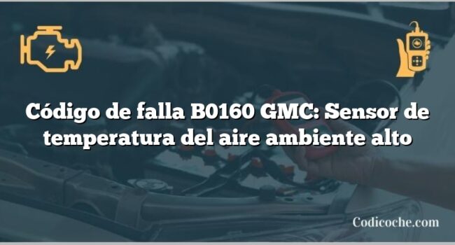 Código de falla B0160 GMC: Sensor de temperatura del aire ambiente alto