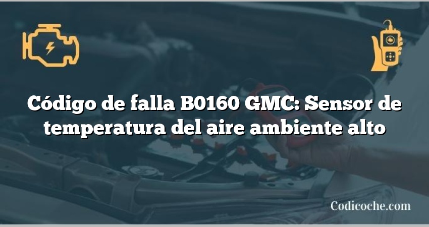 Código de falla B0160 GMC: Sensor de temperatura del aire ambiente alto