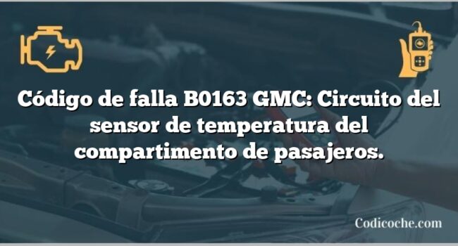 Código de falla B0163 GMC: Circuito del sensor de temperatura del compartimento de pasajeros.