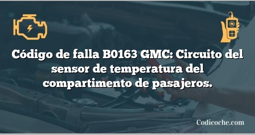 Código de falla B0163 GMC: Circuito del sensor de temperatura del compartimento de pasajeros.