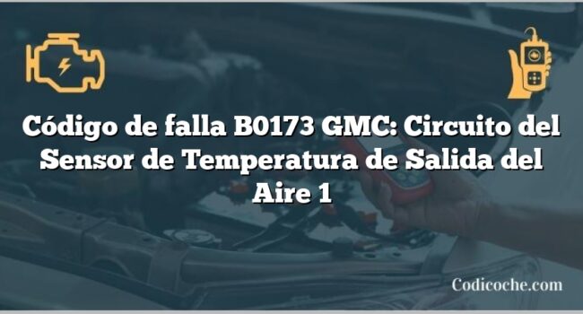 Código de falla B0173 GMC: Circuito del Sensor de Temperatura de Salida del Aire 1