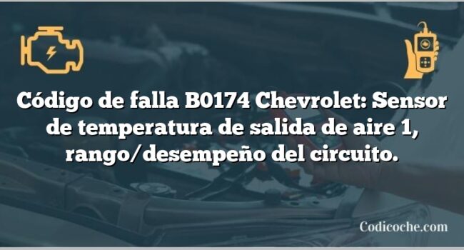 Código de falla B0174 Chevrolet: Sensor de temperatura de salida de aire 1, rango/desempeño del circuito.